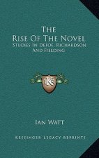 The Rise Of The Novel: Studies In Defoe, Richardson And Fielding
