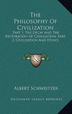 The Philosophy Of Civilization: Part 1, The Decay And The Restoration Of Civilization; Part 2, Civilization And Ethics