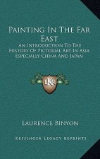Painting In The Far East: An Introduction To The History Of Pictorial Art In Asia Especially China And Japan