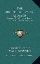 The Origins Of Psycho-Analysis: Letters To Wilhelm Fliess, Drafts And Notes, 1887-1902