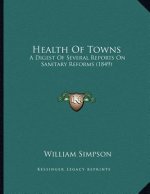 Health Of Towns: A Digest Of Several Reports On Sanitary Reforms (1849)
