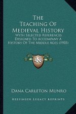 The Teaching Of Medieval History: With Selected References Designed To Accompany A History Of The Middle Ages (1903)