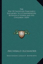 The Way Of Salvation Familiarly Explained, In A Conversation Between A Father And His Children (1839)