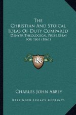 The Christian And Stoical Ideas Of Duty Compared: Denyer Theological Prize Essay For 1861 (1861)