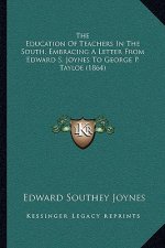The Education Of Teachers In The South, Embracing A Letter From Edward S. Joynes To George P. Tayloe (1864)