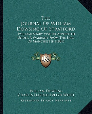 The Journal Of William Dowsing Of Stratford: Parliamentary Visitor Appointed Under A Warrant From The Earl Of Manchester (1885)