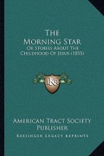 The Morning Star: Or Stories About The Childhood Of Jesus (1855)