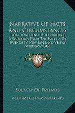 Narrative Of Facts And Circumstances: That Have Tended To Produce A Secession From The Society Of Friends In New England Yearly Meeting (1845)