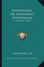 Sophonisba, Or Hannibal's Overthrow: A Tragedy (1704)