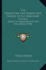 The Transitory And Evanescent Nature Of All Sublunary Things: Being The Substance Of Two Discourses (1782)