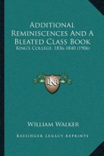 Additional Reminiscences And A Bleated Class Book: King's College, 1836-1840 (1906)