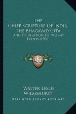 The Chief Scripture Of India, The Bhagavad Gita: And Its Relation To Present Events (1906)