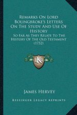 Remarks On Lord Bolingbroke's Letters On The Study And Use Of History: So Far As They Relate To The History Of The Old Testament (1752)