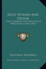 Jesus Human And Divine: Three Sermons Together With A Theological Essay (1922)