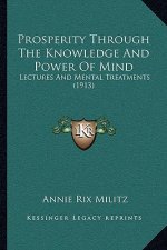 Prosperity Through The Knowledge And Power Of Mind: Lectures And Mental Treatments (1913)