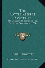 The Cattle Keepers Assistant: Or Genuine Directions For Country Gentlemen (1774)
