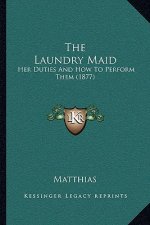 The Laundry Maid: Her Duties And How To Perform Them (1877)