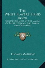 The Whist Player's Hand Book: Containing Most Of The Maxims Of The Old School, And Several New Ones (1844)