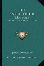 The Knight Of The Maypole: A Comedy In Four Acts (1903)