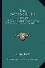 The Sword Or The Cross: Which Should Be The Weapon Of The Christian Militant? (1921)