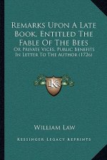 Remarks Upon A Late Book, Entitled The Fable Of The Bees: Or Private Vices, Public Benefits In Letter To The Author (1726)
