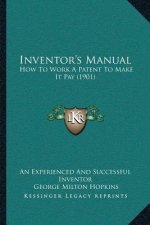 Inventor's Manual: How To Work A Patent To Make It Pay (1901)