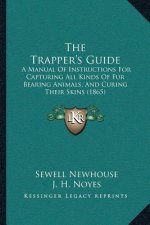 The Trapper's Guide: A Manual Of Instructions For Capturing All Kinds Of Fur Bearing Animals, And Curing Their Skins (1865)