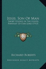 Jesus, Son Of Man: Short Studies In The Gospel Portrait Of Our Lord (1913)