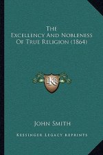 The Excellency And Nobleness Of True Religion (1864)