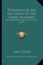 Thermopylae, Or The Grave Of The Three Hundred: An Historical Play In Five Acts (1877)