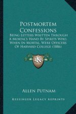 Postmortem Confessions: Being Letters Written Through A Mortal's Hand By Spirits Who, When In Mortal, Were Officers Of Harvard College (1886)