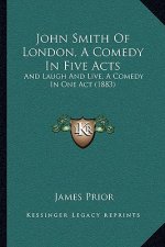 John Smith Of London, A Comedy In Five Acts: And Laugh And Live, A Comedy In One Act (1883)