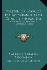 Psalter, Or Book Of Psalms Arranged For Congregational Use: With Anthems For Special Occasions (1893)