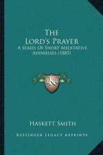 The Lord's Prayer: A Series Of Short Meditative Addresses (1885)