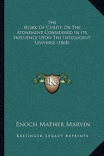 The Work Of Christ, Or The Atonement Considered In Its Influence Upon The Intelligent Universe (1868)