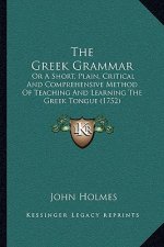 The Greek Grammar: Or A Short, Plain, Critical And Comprehensive Method Of Teaching And Learning The Greek Tongue (1752)