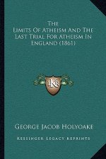 The Limits Of Atheism And The Last Trial For Atheism In England (1861)