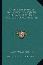 Reflexiones Sobre La Leccion Critica Que Ha Publicado D. Vicente Garcia De La Huerta (1786)