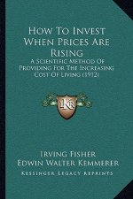 How To Invest When Prices Are Rising: A Scientific Method Of Providing For The Increasing Cost Of Living (1912)