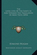 The Latin Lives Of The Saints As Aids Towards The Translation Of Irish Texts (1894)