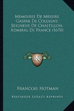 Memoires De Messire Gaspar De Colligny, Seigneur De Chastillon, Admiral De France (1670)
