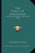 The Ethics Of Spiritualism: A System Of Moral Philosophy (1878)