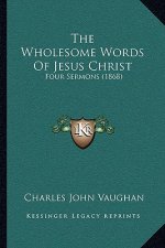 The Wholesome Words Of Jesus Christ: Four Sermons (1868)