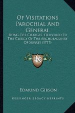 Of Visitations Parochial And General: Being The Charges, Delivered To The Clergy Of The Archdeaconry Of Surrey (1717)