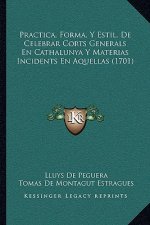Practica, Forma, Y Estil, De Celebrar Corts Generals En Cathalunya Y Materias Incidents En Aquellas (1701)