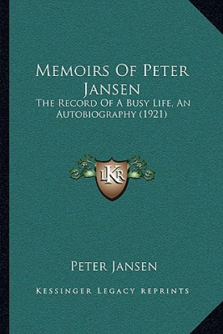 Memoirs Of Peter Jansen: The Record Of A Busy Life, An Autobiography (1921)