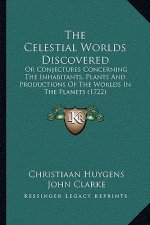 The Celestial Worlds Discovered: Or Conjectures Concerning The Inhabitants, Plants And Productions Of The Worlds In The Planets (1722)