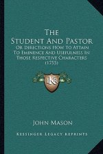 The Student And Pastor: Or Directions How To Attain To Eminence And Usefulness In Those Respective Characters (1755)