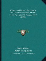 Webster And Hayne's Speeches In The United States Senate, On Mr. Foot's Resolution Of January, 1830 (1850)