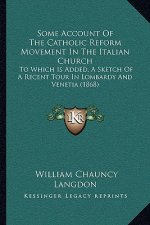 Some Account Of The Catholic Reform Movement In The Italian Church: To Which Is Added, A Sketch Of A Recent Tour In Lombardy And Venetia (1868)